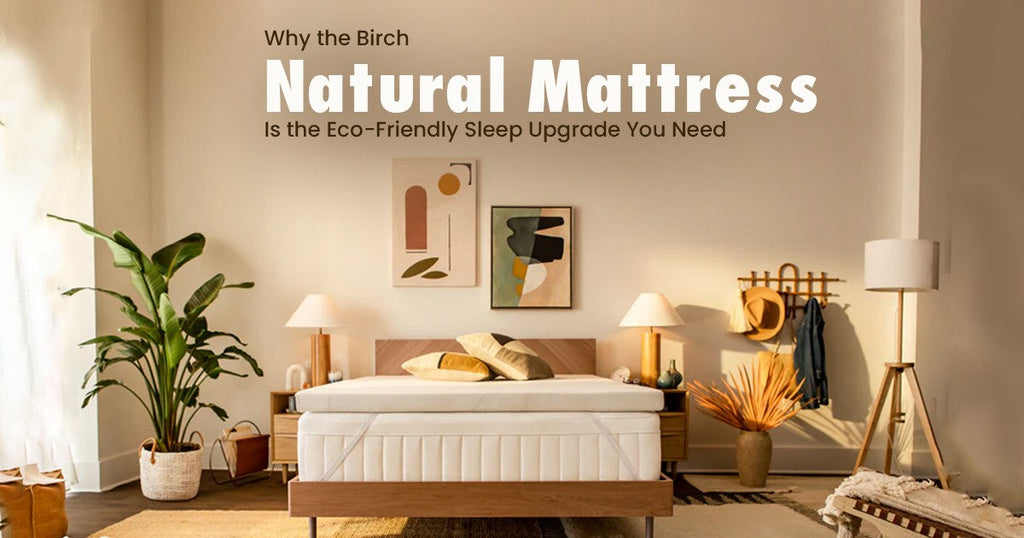 Why the Birch Natural Mattress Is the Eco-Friendly Sleep Upgrade You Need