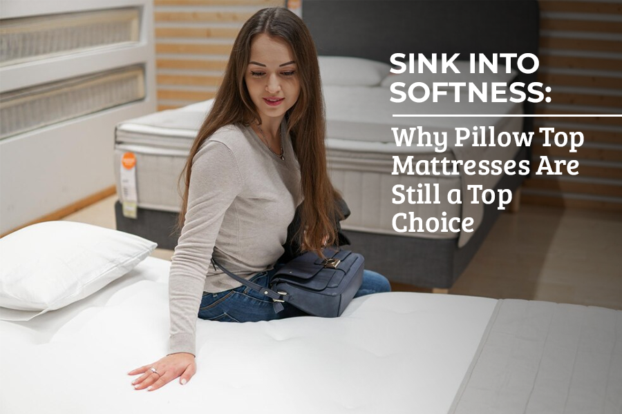 Sink Into Softness: Why Pillow Top Mattresses Are Still a Top Choice